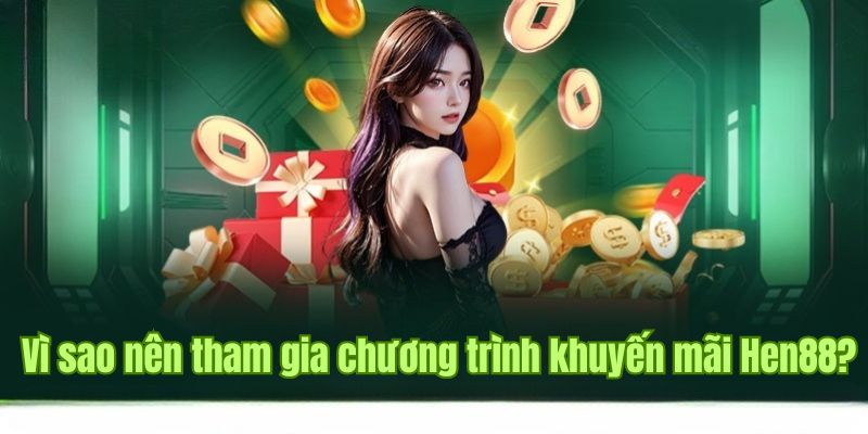 Lợi ích tri ân người tham gia của khuyến mãi Hen88