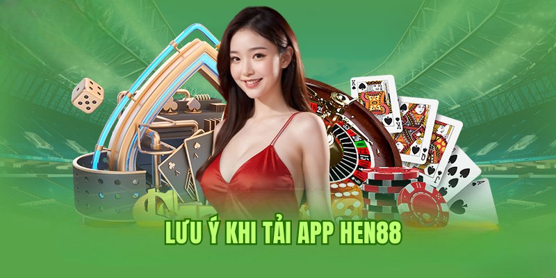 Lưu ý khi tải app Hen88 chuyên gia chia sẻ dành cho người chơi