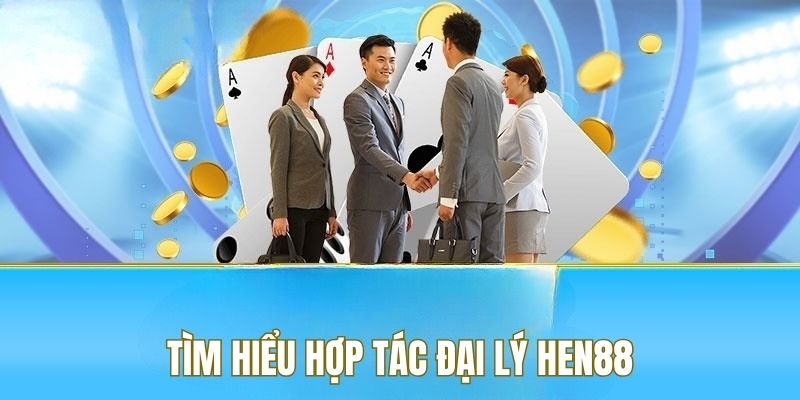 Tìm hiểu hợp tác đại lý với HEN88