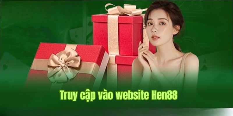 Thực hiện truy cập giao diện nền tảng để đăng nhập Hen88