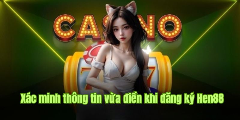 Người chơi cần xác minh thông tin đầy đủ để đăng ký Hen88